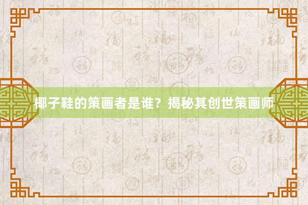 椰子鞋的策画者是谁？揭秘其创世策画师